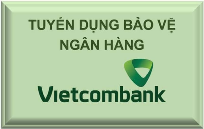 Nhu cầu tuyển dụng nhân viên bảo vệ ngân hàng Vietcombank tăng cao