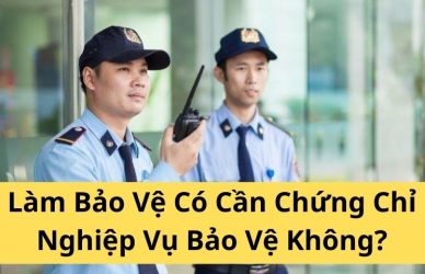 Làm Bảo Vệ Có Cần Chứng Chỉ Nghiệp Vụ Bảo Vệ Không?